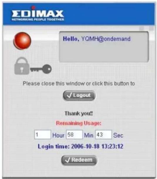 EDIMAX NETWORKING PEOPLE TOGETHER Hello, YQMH@ondemand Please close this window or click this button to ✓ Logout Thank you!! Remaining Usage: 1 Hour 58 Min 43 Sec Login time: 2006-10-18 13:23:12 ✓ Redeem