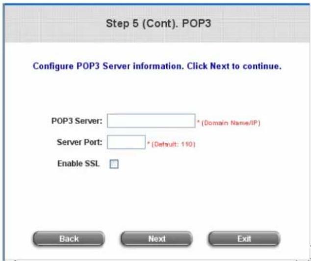 Step 5 (Cont). POP3 Configure POP3 Server information. Click Next to continue. POP3 Server: * (Domain Name/IP) Server Port: * (Default: 110) Enable SSL Back Next Exit