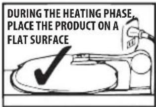 DURING THE HEATING PHASE, PLACE THE PRODUCT ON A FLAT SURFACE