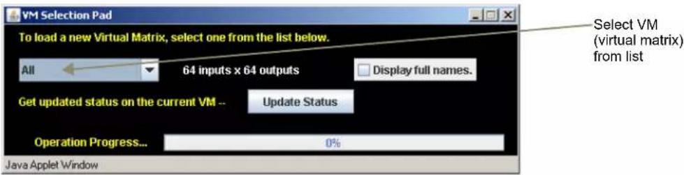 VM Selection Pad To load a new Virtual Matrix, select one from the list below. All 64 inputs x 64 outputs Display full names. Get updated status on the current VM -- Update Status Operation Progress... 0% Java Applet Window Select VM (virtual matrix) from list