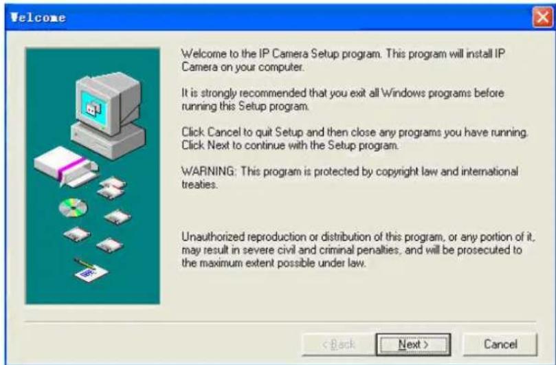 Welcome Welcome to the IP Camera Setup program. This program will install IP Camera on your computer. It is strongly recommended that you exit all Windows programs before running this Setup program. Click Cancel to quit Setup and then close any programs you have running. Click Next to continue with the Setup program. WARNING: This program is protected by copyright law and international treaties. Unauthorized reproduction or distribution of this program, or any portion of it, may result in severe civil and criminal penalties, and will be prosecuted to the maximum extent possible under law. < Back Next > Cancel