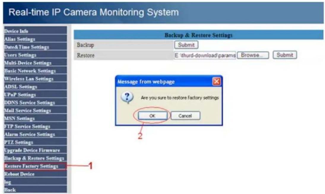 Real-time IP Camera Monitoring System Device Info Alias Settings Date&Time Settings Users Settings Multi-Device Settings Basic Network Settings Wireless Lan Settings ADSL Settings UPnP Settings DDNS Service Settings Mail Service Settings MSN Settings FTP Service Settings Alarm Service Settings PTZ Settings Upgrade Device Firmware Backup & Restore Settings Restore Factory Settings Reboot Device log Back Backup & Restore Settings Backup Submit Restore E \thurd-download\params Browse... Submit Message from webpage Are you sure to restore factory settings OK Cancel