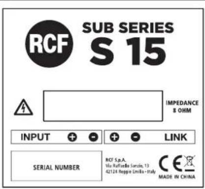 RCF SUB SERIES S 15 IMPEDANCE & OHM INPUT + - + - LINK SERIAL NUMBER RCF Sp.A. Via Rafficio Sarsin, 13 42124 Reggio Limila - Italy CE MADE IN CHINA