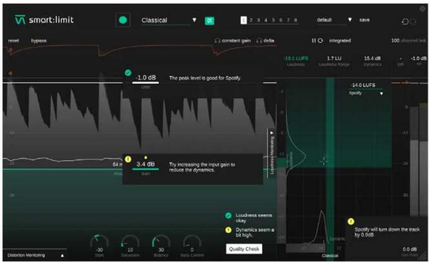 smart:limit Classical reset bypass constant gain delta -1.0 dB The peak level is good for Spotify. 64 m 3.4 dB Try increasing the input gain to reduce the dynamics. Loudness seems okay Dynamics seem a bit high. Quality Check Distortion Monitoring -30 10 30 0 Score Saturation Balance Bass Control -19.1 LUFS 1.7 LU 15.4 dB Dynamics QM SP -14.0 LUFS Spotify Loudness Range Dynamics -1.0 dB Quality Check -20 -25 -30 -35 -40 -45 -50 -55 -60 -65 -70 -75 -80 -85 -90 -95 -100 Classical 0.0 dB