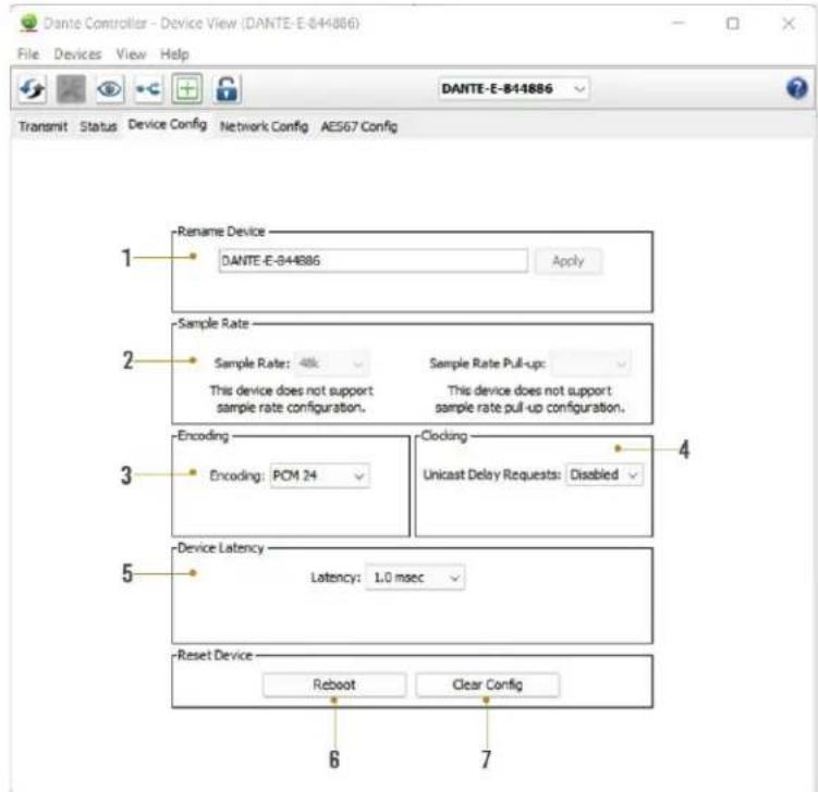DANTE Controller - Device View (DANTE-E-841886) File Devices View Help TRANMIT Status Device Config Network Config AES67 Config Rename Device DANTE-E-841886 Apply Sample Rate Sample Rate: 48k Sample Rate Pull-up: This device does not support sample rate configuration. This device does not support sample rate pull-up configuration. Encoding Encoding: PCM 24 Clocking Unicast Delay Requests: Disabled Device Latency Latency: 1.0 msec Reset Device Reboot Clear Config 6 7