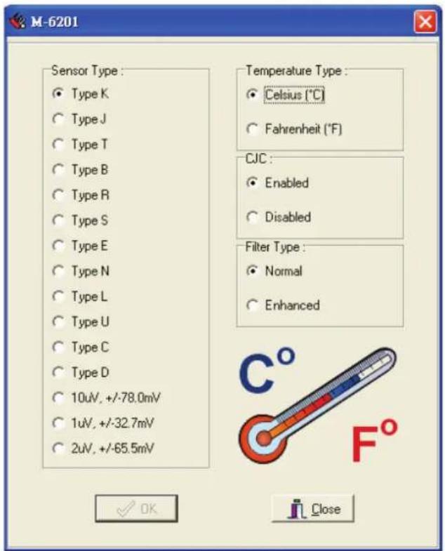 M-6201 Sensor Type : Type K Type J Type T Type B Type R Type S Type E Type N Type L Type U Type C Type D 10uV, +/-78.0mV 1uV, +/-32.7mV 2uV, +/-65.5mV Temperature Type : Celsius (°C) Fahrenheit (°F) CJC : Enabled Disabled Filter Type : Normal Enhanced OK Close