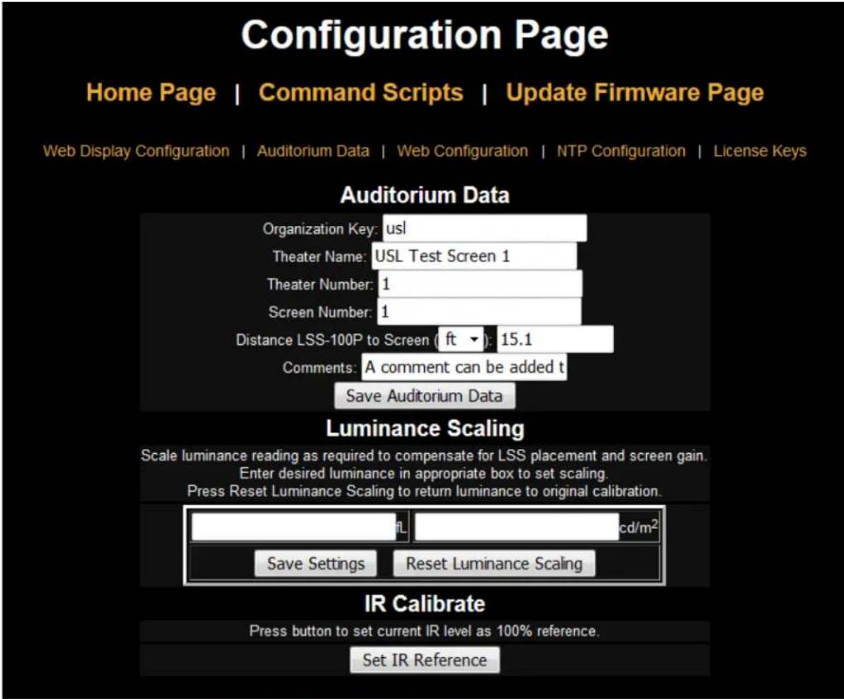 Configuration Page Home Page | Command Scripts | Update Firmware Page Web Display Configuration | Auditorium Data | Web Configuration | NTP Configuration | License Keys Auditorium Data Organization Key: usl Theater Name: USL Test Screen 1 Theater Number: 1 Screen Number: 1 Distance LSS-100P to Screen (ft): 15.1 Comments: A comment can be added t Save Auditorium Data Luminance Scaling Scale luminance reading as required to compensate for LSS placement and screen gain. Enter desired luminance in appropriate box to set scaling. Press Reset Luminance Scaling to return luminance to original calibration. Save Settings Reset Luminance Scaling IR Calibrate Press button to set current IR level as 100% reference. Set IR Reference