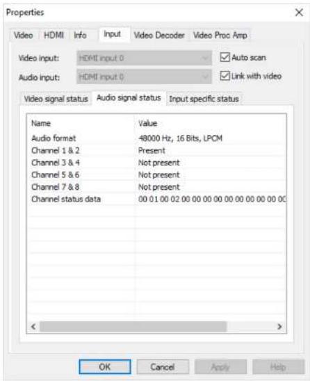 Properties Video HDMI Info Input Video Decoder Video Proc Amp Video input: HDMI input 0 Auto scan Audio input: HDMI input 0 Link with video Video signal status Audio signal status Input specific status Name Value Audio format 48000 Hz, 16 Bits, LPCM Channel 1 & 2 Present Channel 3 & 4 Not present Channel 5 & 6 Not present Channel 7 & 8 Not present Channel status data 00 01 00 02 00 00 00 00 00 00 00 00 00 00 OK Cancel Apply Help