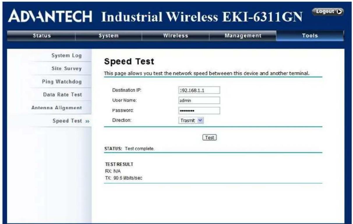 ADVANTECH Industrial Wireless EKI-6311GN Logout Status System Wireless Management Tools System Log Site Survey Ping Watchdog Data Rate Test Antenna Alignment Speed Test >> Speed Test This page allows you test the network speed between this device and another terminal. Destination IP: 192.168.1.1 User Name: admin Password: ********** Direction: Trasmit Test STATUS: Test complete. TEST RESULT RX: N/A TX: 90.6 Mbits/sec