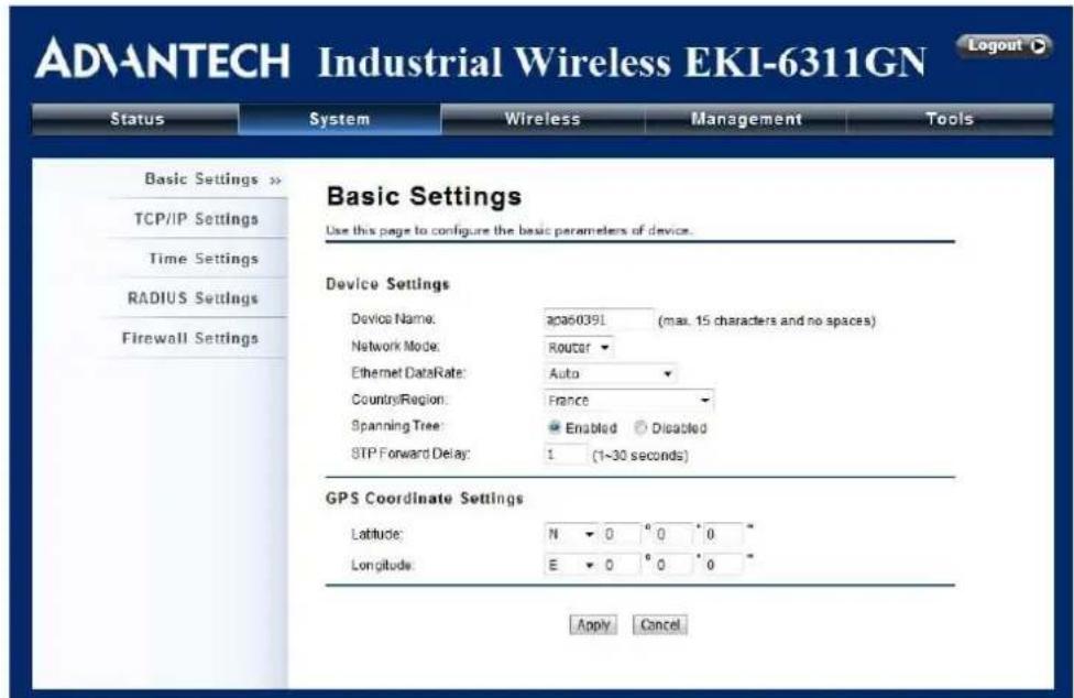 ADVANTECH Industrial Wireless EKI-6311GN Status System Wireless Management Tools Basic Settings >> TCP/IP Settings Time Settings RADIUS Settings Firewall Settings Basic Settings Use this page to configure the basic parameters of device. Device Settings Device Name: apa60391 (max. 15 characters and no spaces) Network Mode: Router Ethernet DataRate: Auto CountryRegion: France Spanning Tree: Enabled Disabled STP Forward Delay: 1 (1~30 seconds) GPS Coordinate Settings Latitude: N 0 0 0 Longitude: E 0 0 0 Apply Cancel