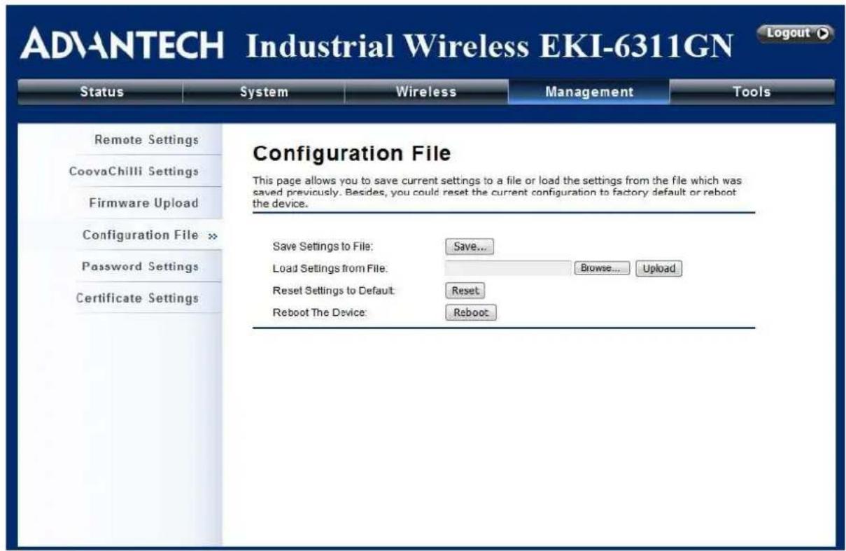 ADVANTECH Industrial Wireless EKI-6311GN Status System Wireless Management Tools Remote Settings CoovaChilli Settings Firmware Upload Configuration File >> Password Settings Certificate Settings Configuration File This page allows you to save current settings to a file or load the settings from the file which was saved previously. Besides, you could reset the current configuration to factory default or reboot the device. Save Settings to File: Save... Load Settings from File: Browse...Upload Reset Settings to Default: Reset Reboot The Device: Reboot