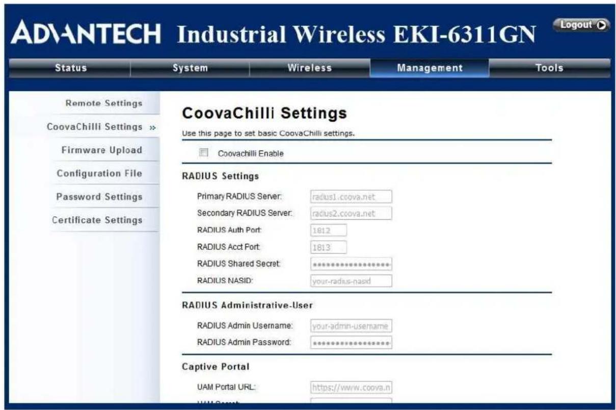 ADVANTECH Industrial Wireless EKI-6311GN Logout Status System Wireless Management Tools Remote Settings CoovaChilli Settings >> Firmware Upload Configuration File Password Settings Certificate Settings CoovaChilli Settings Use this page to set basic CoovaChilli settings. Coovachilli Enable RADIUS Settings Primary RADIUS Server: radius1.coova.net Secondary RADIUS Server: radius2.coova.net RADIUS Auth Port: 1812 RADIUS Acct Port: 1813 RADIUS Shared Secret: ************************** RADIUS NASID: your-radius-nasid RADIUS Administrative-User RADIUS Admin Username: your-admin-username RADIUS Admin Password: ************************** Captive Portal UAM Portal URL: https://www.coova.n