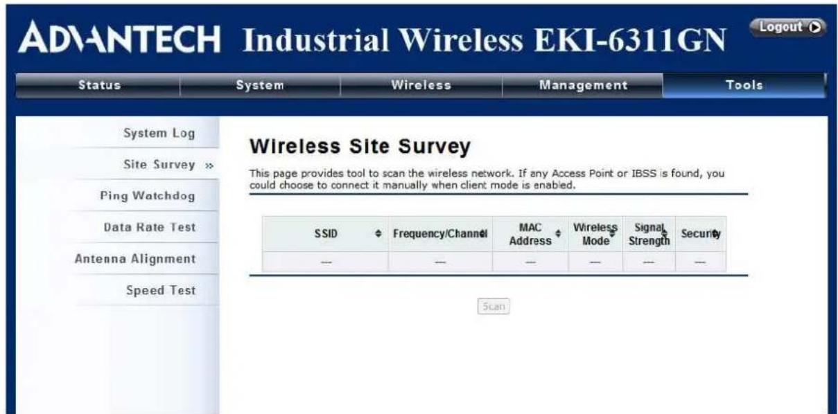 AD\ANTECH Industrial Wireless EKI-6311GN Logout ▶ Status System Wireless Management Tools System Log Site Survey » Ping Watchdog Data Rate Test Antenna Alignment Speed Test Wireless Site Survey This page provides tool to scan the wireless network. If any Access Point or IBSS is found, you could choose to connect it manually when client mode is enabled. SSID Frequency/Channel MAC Address Wireless Mode Signal Strength Security — — — — — Scan