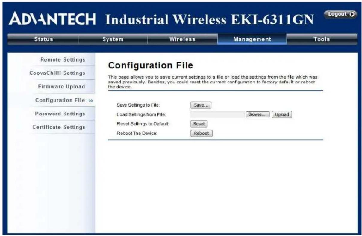 ADVANTECH Industrial Wireless EKI-6311GN Status System Wireless Management Tools Remote Settings CoovaChilli Settings Firmware Upload Configuration File >> Password Settings Certificate Settings Configuration File This page allows you to save current settings to a file or load the settings from the file which was saved previously. Besides, you could reset the current configuration to factory default or reboot the device. Save Settings to File: Save... Load Settings from File: Browse...Upload Reset Settings to Default: Reset Reboot The Device: Reboot