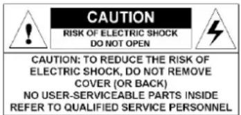 CAUTION RISK OF ELECTRIC SHOCK DO NOT OPEN CAUTION: TO REDUCE THE RISK OF ELECTRIC SHOCK, DO NOT REMOVE COVER (OR BACK) NO USER-SERVICEABLE PARTS INSIDE REFER TO QUALIFIED SERVICE PERSONNEL