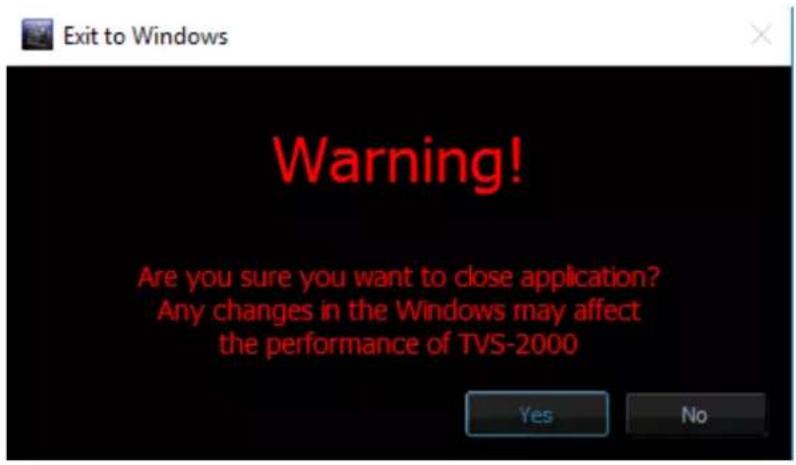 Exit to Windows Warning! Are you sure you want to close application? Any changes in the Windows may affect the performance of TVS-2000 Yes No