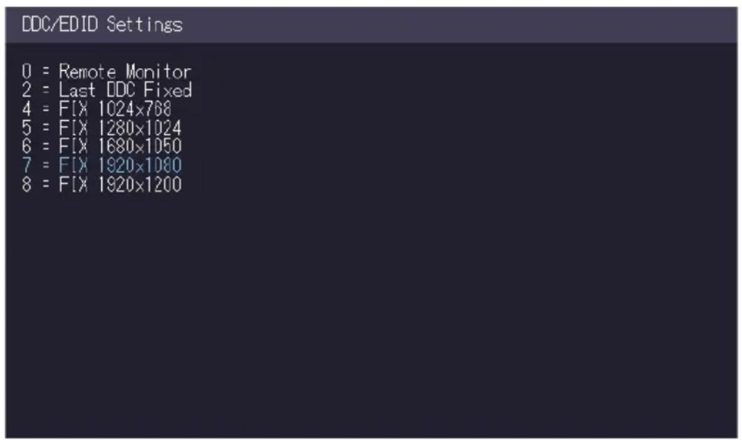 DDC/EDID Settings 0 = Remote Monitor 2 = Last DDC Fixed 4 = F[X 1024x768] 5 = F[X 1280x1024] 6 = F[X 1680x1050] 7 = F[X 1920x1080] 8 = F[X 1920x1200