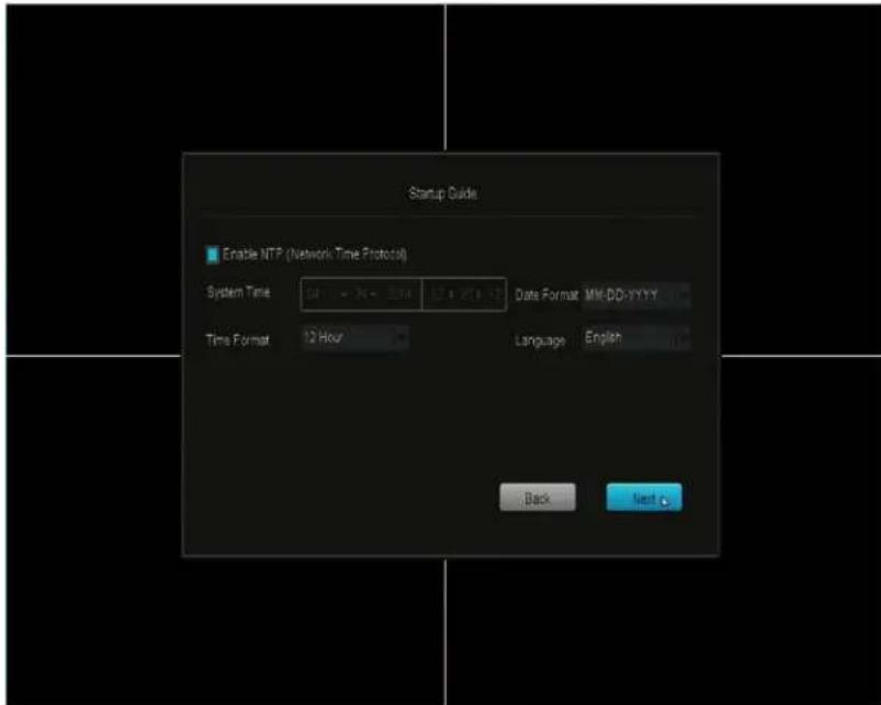 Startup Guide Enable NTP (Network Time Protocol) System Time 04:15 - 24 - 30:00 12 + 26:15 12 Date Format MM-DD-YYYY Time Format 12 Hour Language English Back Next
