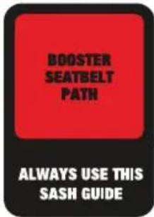 BOOSTER SEATBELT PATH ALWAYS USE THIS SASH GUIDE