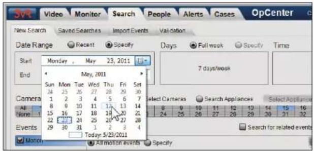 Video Monitor Search People Alerts Cases OpCenter New Search Saved Searches Import Events Validation Date Range Recent Specify Start Monday, May 23, 2011 End May, 2011 Sun Mon Tue Wed Thu Fri Sat 24 25 26 27 28 29 30 Camera 1 2 3 4 5 6 7 All 8 9 10 11 12 13 14 None 1 15 16 17 18 19 20 21 22 23 24 25 26 27 28 Events 29 30 31 1 2 3 4 Today 5/23/2011 Select Cameras Search Appliances Select Appliances Search for related events Monitor All motion events Specify
