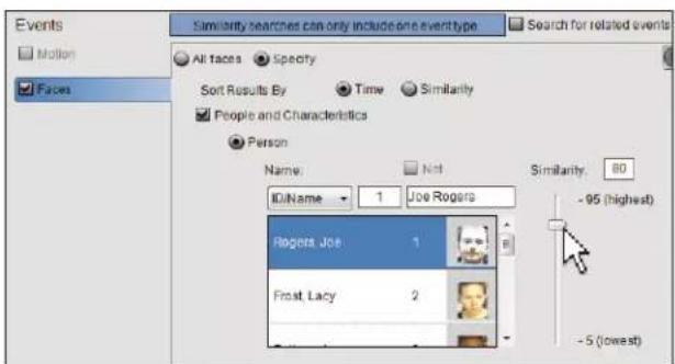 Events Motion Faces Similarity searches can only include one eventtype Search for related events All faces Specify Sort Results By Time Similarity People and Characteristics Person Name: KilName 1 Joe Rogers Similarity: 80 -95 (highest) Rogers Joe 1 Frost Lacy 2 -5 (lowest)