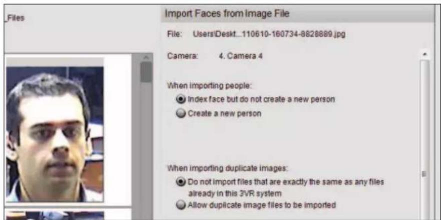 _Files Import Faces from Image File File: Users\Deskt...110610-160734-8828889.jpg Camera: 4. Camera 4 When importing people: ● Index face but do not create a new person ● Create a new person When importing duplicate images: ● Do not import files that are exactly the same as any files already in this 3VR system ● Allow duplicate image files to be imported