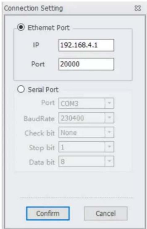Connection Setting Ethernet Port IP 192.168.4.1 Port 20000 Serial Port Port COM3 BaudRate 230400 Check bit None Stop bit 1 Data bit 8 Confirm Cancel
