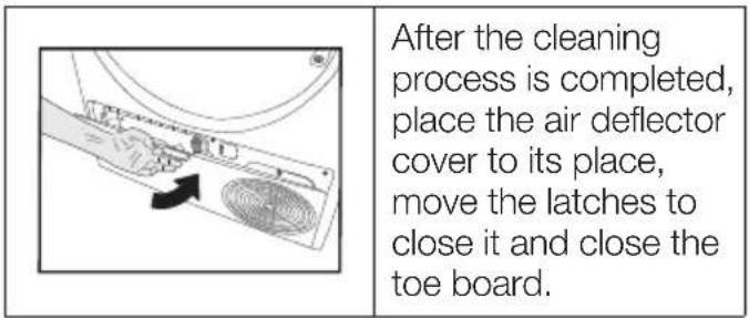 After the cleaning process is completed, place the air deflector cover to its place, move the latches to close it and close the toe board.