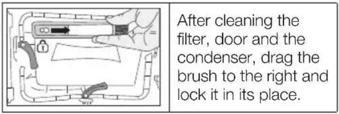 After cleaning the filter, door and the condenser, drag the brush to the right and lock it in its place.