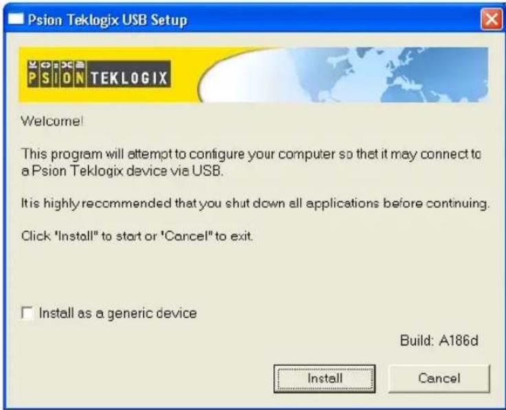 Psion Teklogix USB Setup Welcome! This program will attempt to configure your computer so that it may connect to a Psion Teklogix device via USB. It is highly recommended that you shut down all applications before continuing. Click "Install" to start or "Cancel" to exit. □ Install as a generic device Build: A186d Install Cancel