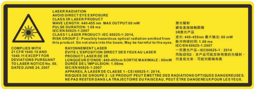 LASER RADIATION AVOID DIRECT EYE EXPOSURE CLASS 3R LASER PRODUCT WAVE LENGTH: 440-455 nm MAX OUTPUT:60 mW PULSE DURATION: 1.08 ms IEC/EN 60825-1:2007 CLASS 1 LASER PRODUCT-IEC 60825-1:2014, RISK GROUP 2 : Possibly hazardous optical radiation emitted from this product. Do not stare into the beam, May be harmful to the eyes. 激光辐射 避免直接接触眼睛 3R激光产品 波长: 440-455nm 最大输出: 60 mW 脉冲持续时间: 1.08 ms IEC/EN 60825-1:2007 一类激光产品 - IEC60825-1 : 2014 风险组别: 本产品可能发射有害的光辐射。 勿直观光束,可能对眼睛有害 RAYONNEMENT LASER ÉVITE L'EXPOSITION DIRECT DES YEUX AU LASER PRODUCT LASER DE 3R LONGUEUR D'ONDE :440-455nm SORTIE MAXIMALE : 60mW DURÉE DEL'IMPULSION: 1.08ms IEC/EN 60825-1:2007 APPAREIL À LASER DE CLASSE 1 - CEI 60825-1 : 2014, RISQUES DE GROUPE 2 : LE PRODUIT PEUT ÉMETTRE DES RADIATIONS OPTIQUES DANGEREUSES. NE PAS RESTER DANS LA TRAJECTOIRE DU FAISCEAU, PEUT ÉTRE DANGEREUX POUR LES YEUX.