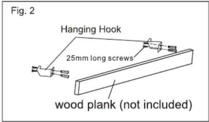 Fig. 2 Hanging Hook 25mm long screws wood plank (not included)