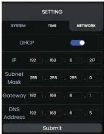 SETTING SYSTEM TIME NETWORK DHCP IP 192 . 168 . 6 . 217 Subnet Mask 265 . 255 . 255 . 0 Gateway 192 . 168 . 6 . 1 DNS Address 192 . 168 . 6 . 5 Submit