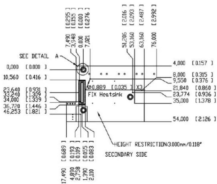 SEE DETAIL 0,000 [0.000] 10,560 [0.416] 23,640 [0.931] 33,240 [1.309] 34,000 [1.339] 36,720 [1.446] 46,253 [1.821] 7,490 [0.295] 3,948 [0.155] 0,000 [0.000] 7,021 [0.276] 7,490 [2.016] [2.093] [2.487] [2.992] 51,206 53,160 63,160 76,000 4,000 [0.157] 8,000 [0.315] 9,550 [0.376] 21,840 [0.860] 23,774 [0.936] 35,000 [1.378] 54,000 [2.126] HEIGHT RESTRICTION:3.000nm/0.118" SECONDARY SIDE A ∅0,889 [0.035] X3 FIX Heatsink