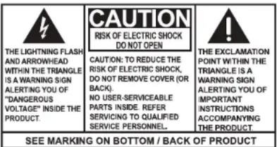 THE LIGHTNING FLASH AND ARROWHEAD WITHIN THE TRIANGLE IS A WARNING SIGN ALERTING YOU OF "DANGEROUS VOLTAGE" INSIDE THE PRODUCT. CAUTION: TO REDUCE THE RISK OF ELECTRIC SHOCK DO NOT OPEN NO USER-SERVICEABLE PARTS INSIDE. REFER SERVICING TO QUALIFIED SERVICE PERSONNEL. THE EXCLAMATION POINT WITHIN THE TRIANGLE IS A WARNING SIGN ALERTING YOU OF IMPORTANT INSTRUCTIONS ACCOMPANYING THE PRODUCT. SEE MARKING ON BOTTOM / BACK OF PRODUCT
