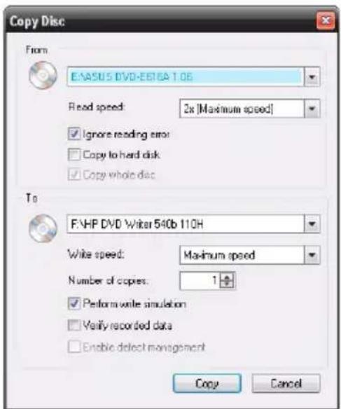 Copy Disc From E:\ASUS DVD-EB16A 1.06 Read speed: 2x [Maximum speed] Ignore reading error Copy to hard disk Copy whole disc To F:\HP DVD Writer 540b 110H White speed: Maximum speed Number of copies: 1 Perform write simulation Verify recorded data Enable detect management Copy Cancel