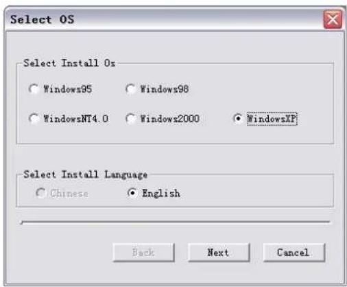 Select OS Select Install Os ○ Windows95 ○ Windows98 ○ WindowsNT4.0 ○ Windows2000 ● WindowsXP Select Install Language ○ Chinese ○ English Back Next Cancel