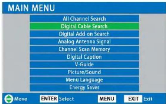MAIN MENU All Channel Search Digital Cable Search Digital Add-on Search Analog Antenna Signal Channel Scan Memory Digital Caption V-Guide Picture/Sound Menu Language Energy Saver Move ENTER Select MENU EXIT Exit
