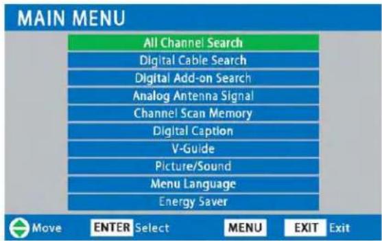 MAIN MENU All Channel Search Digital Cable Search Digital Add-on Search Analog Antenna Signal Channel Scan Memory Digital Caption V-Guide Picture/Sound Menu Language Energy Saver Move ENTER Select MENU EXIT Exit