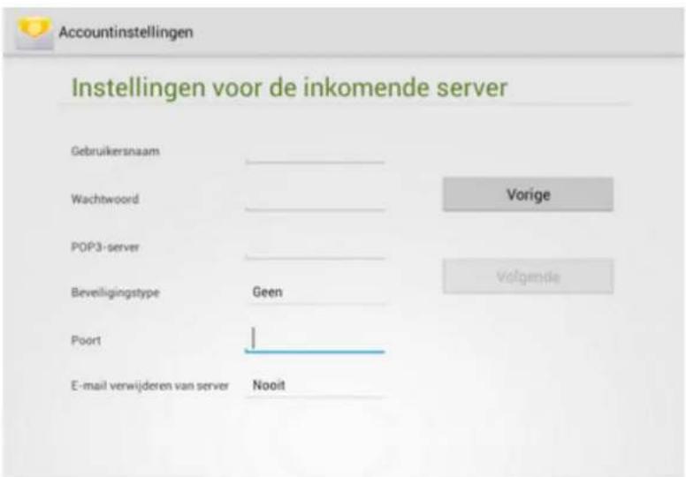 Accountinstellingen Instellingen voor de inkomende server Gebruikersnaam Wachtwoord POP3-server Beveiligingstype Geen Poort E-mail verwijderen van server Nooit Vorige Volgende
