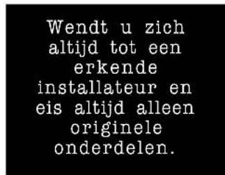 Wendt u zich altijd tot een erkende installateur en eis altijd alleen originele onderdelen.