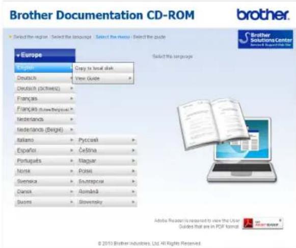 Brother Documentation CD-ROM Select the region | Select the language | Select the menu | Select the quote Europe English Deutsch Deutsch (Schnik) Français Français (durethelgese) Nederlands Nederlands (Belgis) Italiano Español Portugues Norsk Svenska Dansk Suorns Copy to local disk View Guide Pyccoli Češina Magyar Polsi Europaul Arománá Slovensky Selected the languages Adobe Reader is requested to view the User Guided that are in PDF format. © 2010 Brother industries, Ltd. All Rights Reserved.