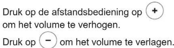 Druk op de afstandsbediening op + om het volume te verhogen. Druk op - om het volume te verlagen.