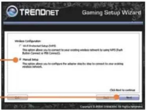 TRENDNET Gaming Setup Wizard Wireless Configuration □ Will Protected Setup (WPS) This option allows you to connect to your existing wireless network by using WPS (Dash Button-Connect or FRI Connect). □ Manual Setup This option allows you to configure the adapter step-by-step to connect to your existing wireless network. Click Next to continue OK Next Next Copyright © 2004 TRENDNET AG https://www.trendnet.com