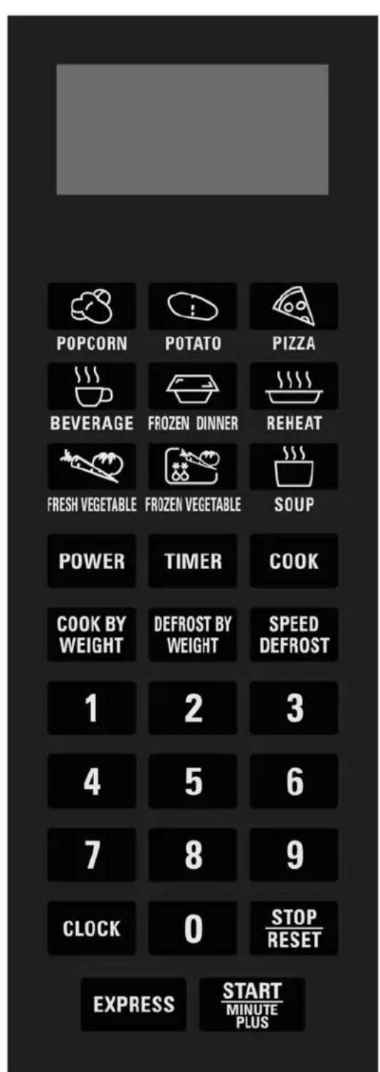 POPCORN POTATO PIZZA BEVERAGE FROZEN DINNER REHEAT FRESH VEGETABLE FROZEN VEGETABLE SOUP POWER TIMER COOK COOK BY WEIGHT DEFROST BY WEIGHT SPEED DEFROST 1 2 3 4 5 6 7 8 9 CLOCK 0 STOP/RESET EXPRESS START/ MINUTE PLUS