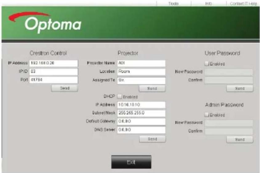 Optoma Crestron Control IP Address 192.168.0.20 IP ID 03 Port 41794 Send Projector Name A01 Location Room Assigned To Sir. Send User Password Enabled New Password Confirm Send DHCP Enabled IP Address 10.10.10.10 Subnet Mask 255.265.255.0 Default Gateway 0.0.0.0 DNS Server 0.0.0.0 Send Admin Password Enabled New Password Confirm Send Exit