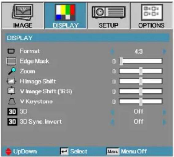 DISPLAY Format Edge Mask Zoom H Image Shift V Image Shift (16:9) V Keystone 3D 3D Sync. Invert 4:3 0 0 0 0 0 Off Off UpDown Select Max Menu Off