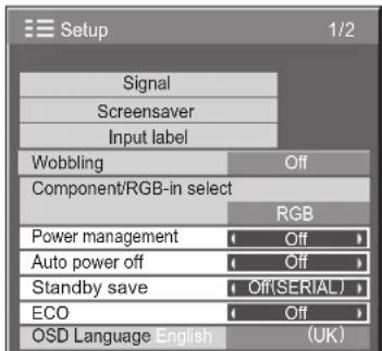 Setup 1/2 Signal Screensaver Input label Wobbling Off Component/RGB-in select RGB Power management Off Auto power off Off Standby save Off(SERIAL) ECO Off OSD Language English (UK)