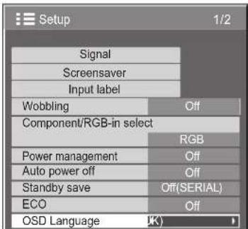 Setup 1/2 Signal Screensaver Input label Wobbling Off Component/RGB-in select RGB Power management Off Auto power off Off Standby save Off(SERIAL) ECO Off OSD Language (K)