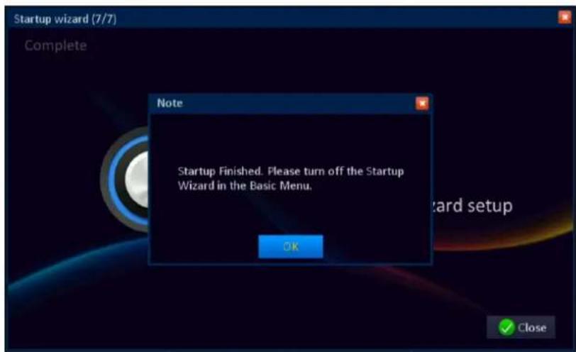 Startup wizard (7/7) Complete Note Startup Finished. Please turn off the Startup Wizard in the Basic Menu. OK ✓ Close